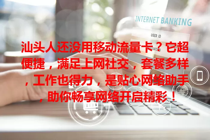 汕头人还没用移动流量卡？它超便捷，满足上网社交，套餐多样，工作也得力，是贴心网络助手，助你畅享网络开启精彩！