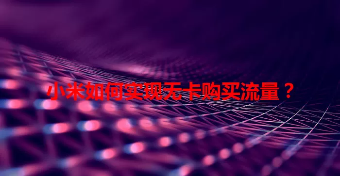 小米如何实现无卡购买流量？