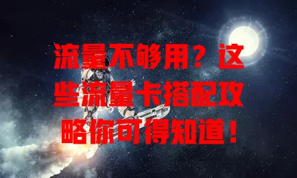 流量不够用？这些流量卡搭配攻略你可得知道！