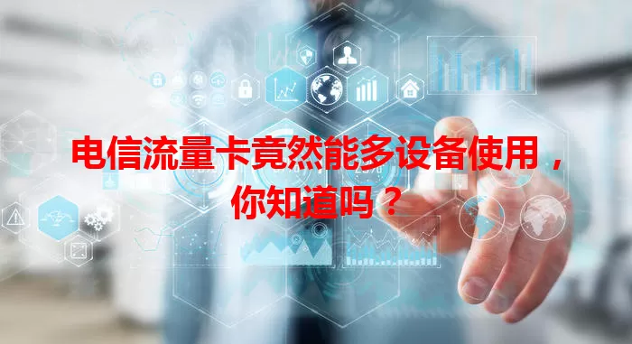 电信流量卡竟然能多设备使用，你知道吗？
