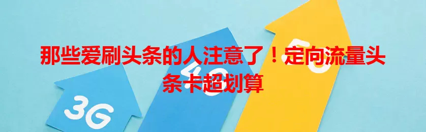 那些爱刷头条的人注意了！定向流量头条卡超划算