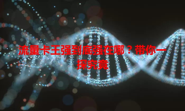 流量卡王强到底强在哪？带你一探究竟