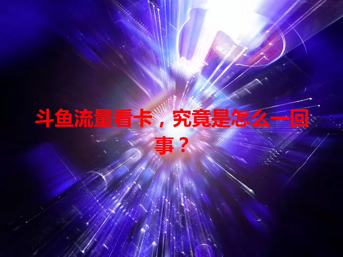 斗鱼流量看卡，究竟是怎么一回事？