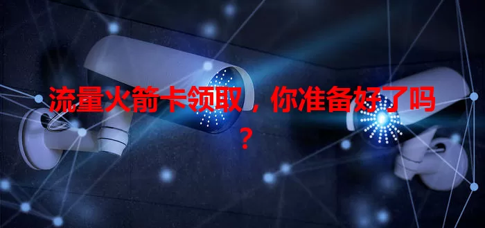 流量火箭卡领取，你准备好了吗？