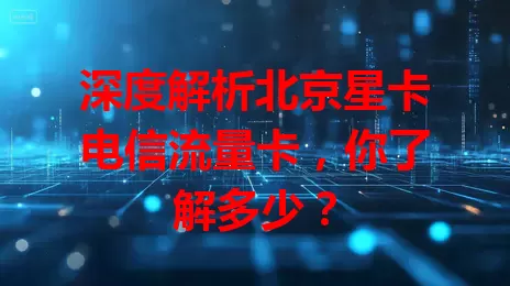 深度解析北京星卡电信流量卡，你了解多少？