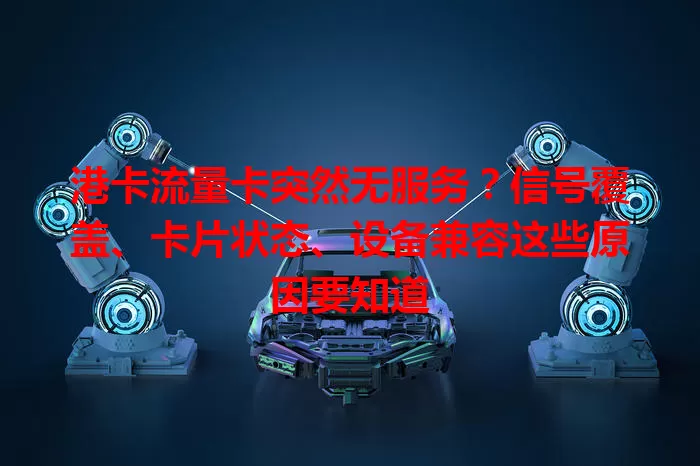 港卡流量卡突然无服务？信号覆盖、卡片状态、设备兼容这些原因要知道