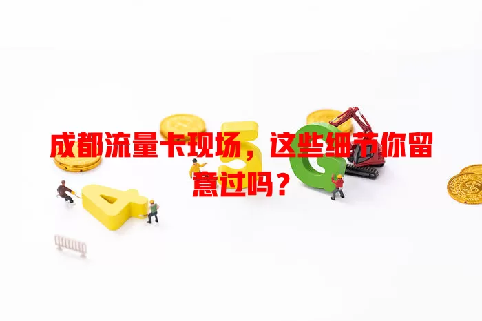 成都流量卡现场，这些细节你留意过吗？