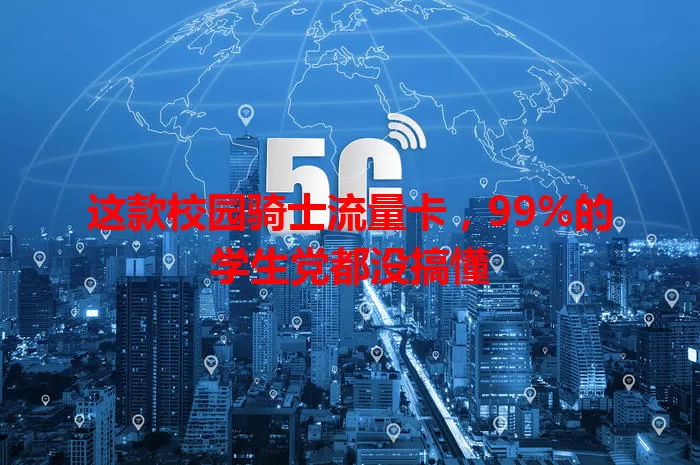 这款校园骑士流量卡，99%的学生党都没搞懂