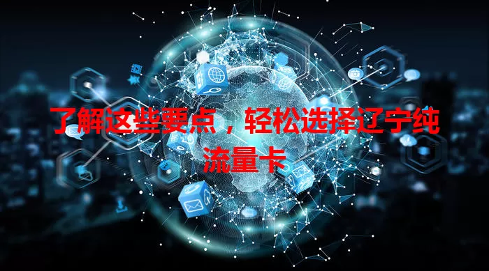 了解这些要点，轻松选择辽宁纯流量卡