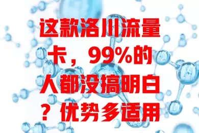 这款洛川流量卡，99%的人都没搞明白？优势多适用性广，选时注意这些要点