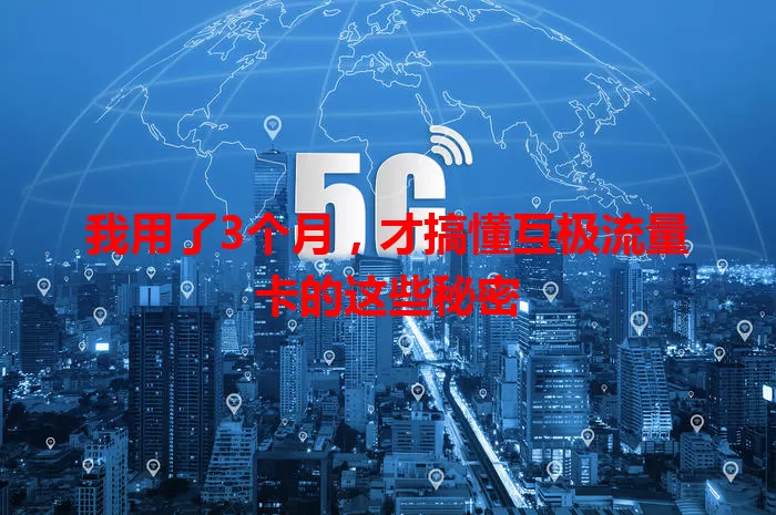 我用了3个月，才搞懂互极流量卡的这些秘密