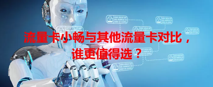 流量卡小畅与其他流量卡对比，谁更值得选？