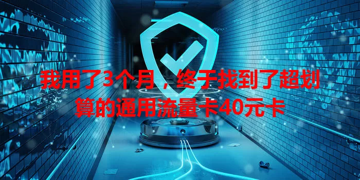我用了3个月，终于找到了超划算的通用流量卡40元卡