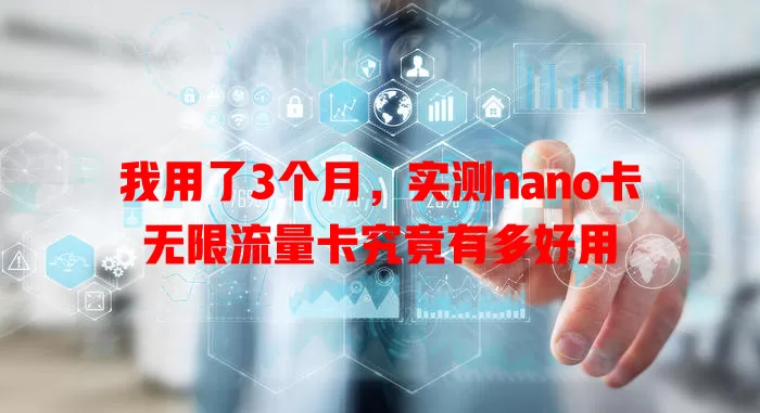 我用了3个月,实测nano卡无限流量卡究竟有多好用
