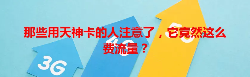 那些用天神卡的人注意了，它竟然这么费流量？