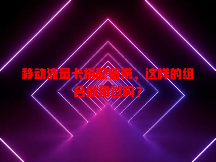移动流量卡搭配宽带，这样的组合你用过吗？