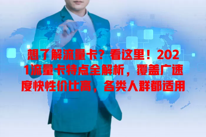 想了解流量卡？看这里！2021流量卡特点全解析，覆盖广速度快性价比高，各类人群都适用