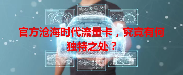 官方沧海时代流量卡，究竟有何独特之处？