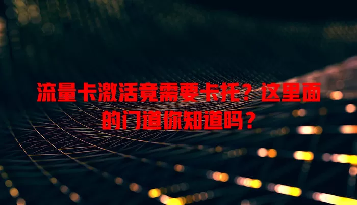 流量卡激活竟需要卡托？这里面的门道你知道吗？