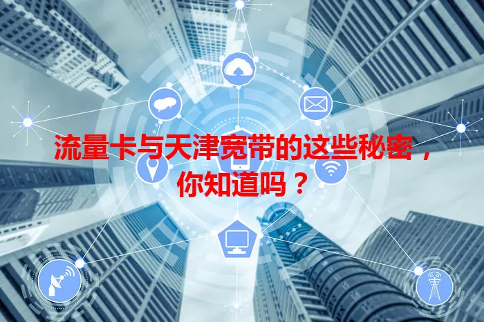 流量卡与天津宽带的这些秘密，你知道吗？