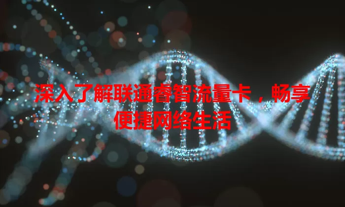 深入了解联通睿智流量卡，畅享便捷网络生活