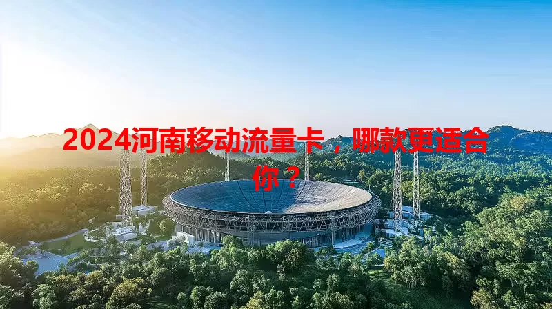 2024河南移动流量卡，哪款更适合你？