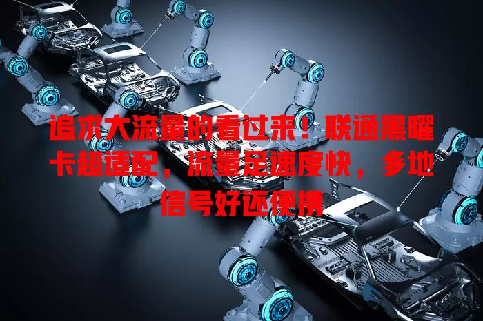 追求大流量的看过来！联通黑曜卡超适配，流量足速度快，多地信号好还便携