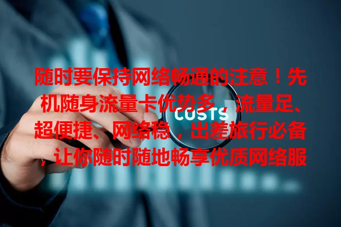 随时要保持网络畅通的注意!先机随身流量卡优势多,流量足、超便捷、网络稳,出差旅行必备,让你随时随地畅享优质网络服务,抢占网络先机!