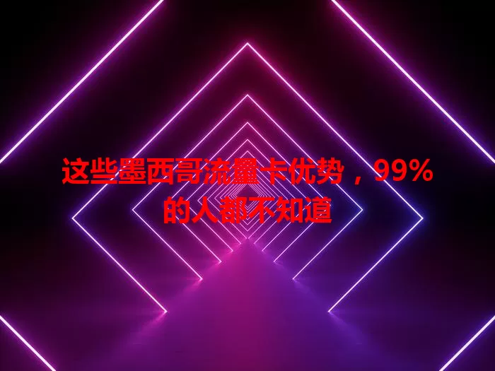 这些墨西哥流量卡优势，99%的人都不知道