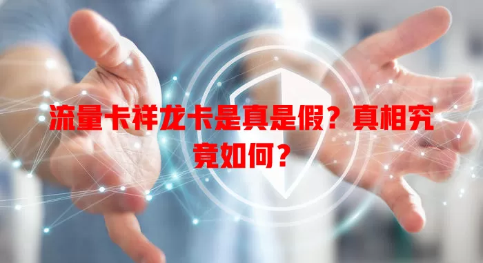流量卡祥龙卡是真是假？真相究竟如何？