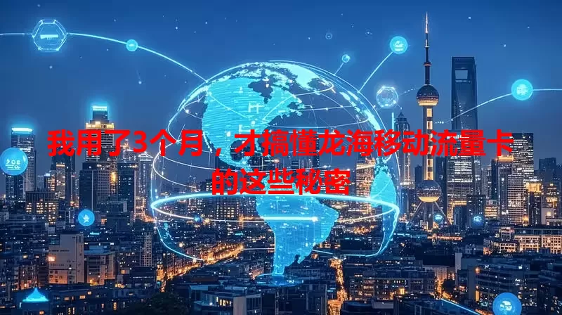 我用了3个月，才搞懂龙海移动流量卡的这些秘密