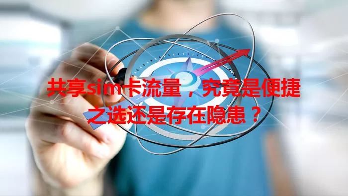 共享sim卡流量，究竟是便捷之选还是存在隐患？