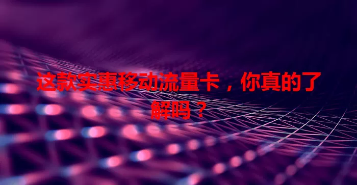 这款实惠移动流量卡，你真的了解吗？