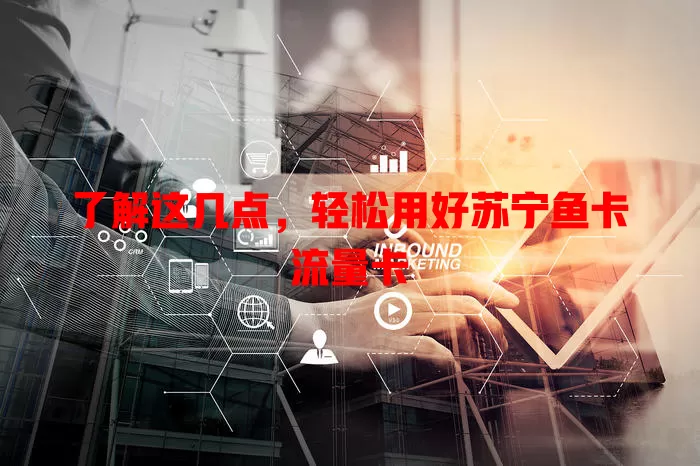 了解这几点，轻松用好苏宁鱼卡流量卡
