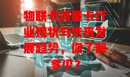 物联卡流量卡行业现状与未来发展趋势，你了解多少？