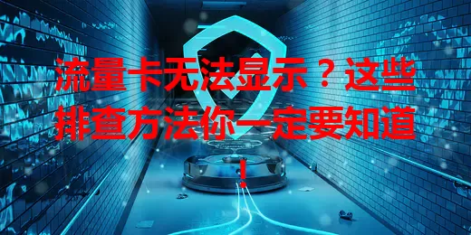 流量卡无法显示？这些排查方法你一定要知道！