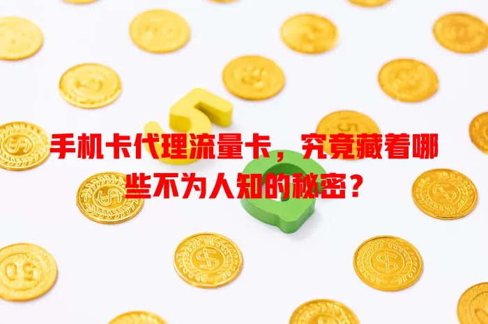 手机卡代理流量卡，究竟藏着哪些不为人知的秘密？