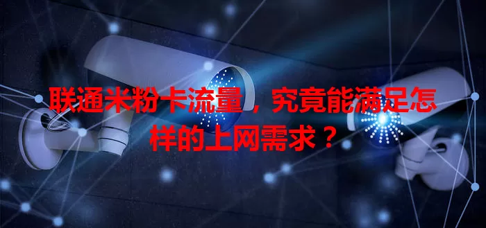 联通米粉卡流量，究竟能满足怎样的上网需求？