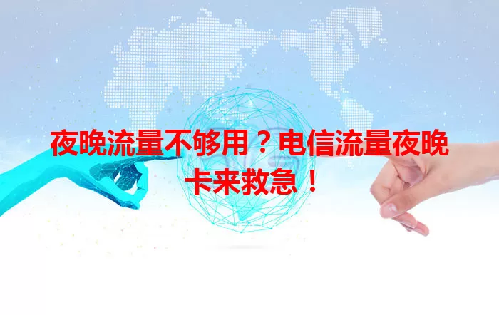夜晚流量不够用？电信流量夜晚卡来救急！