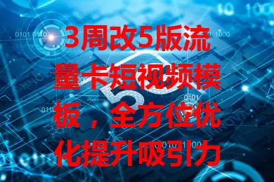 3周改5版流量卡短视频模板,全方位优化提升吸引力,精心设计模板助力流量卡推广脱颖而出