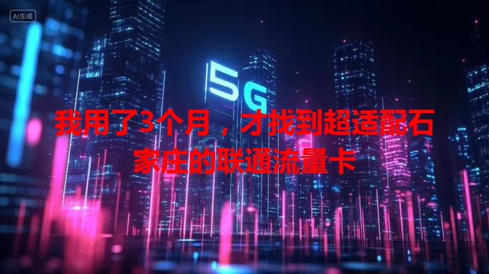 我用了3个月，才找到超适配石家庄的联通流量卡