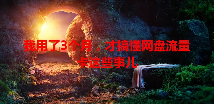我用了3个月，才搞懂网盘流量卡这些事儿