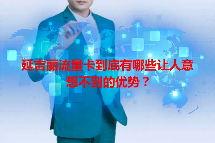 延吉丽流量卡到底有哪些让人意想不到的优势？