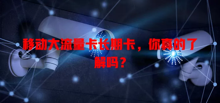 移动大流量卡长期卡，你真的了解吗？