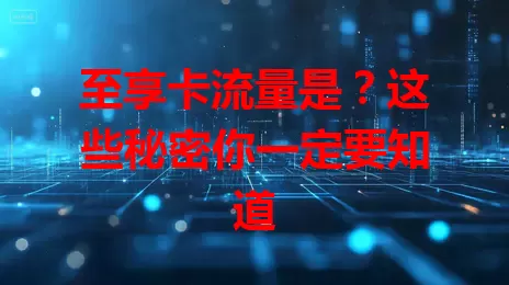 至享卡流量是？这些秘密你一定要知道