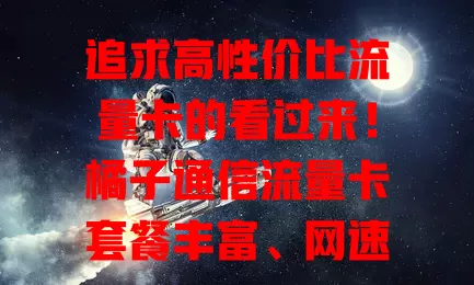 追求高性价比流量卡的看过来！橘子通信流量卡套餐丰富、网速快、费用省、办理简、售后优，给你全新网络体验！