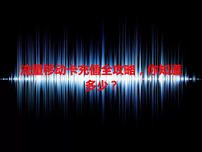 流量移动卡充值全攻略，你知道多少？