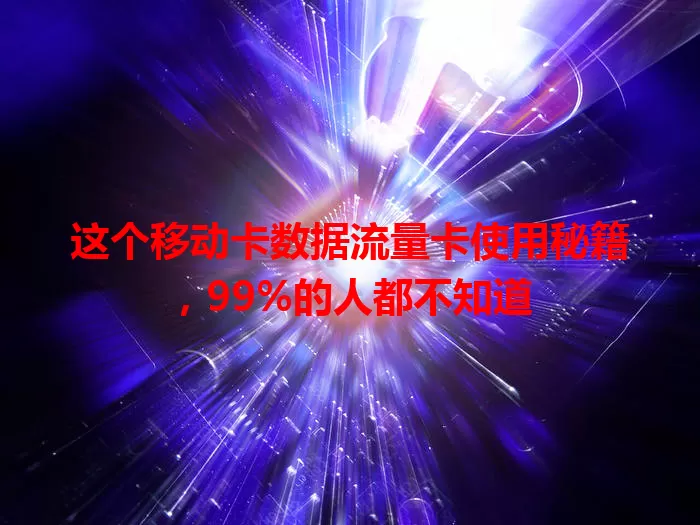 这个移动卡数据流量卡使用秘籍，99%的人都不知道
