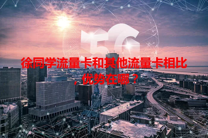 徐同学流量卡和其他流量卡相比，优势在哪？