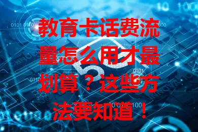 教育卡话费流量怎么用才最划算？这些方法要知道！
